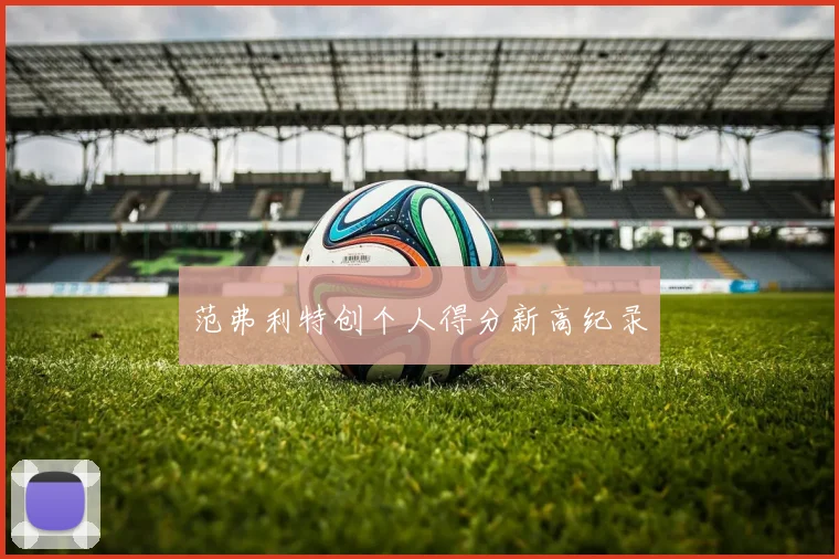 范弗利特创个人得分新高纪录