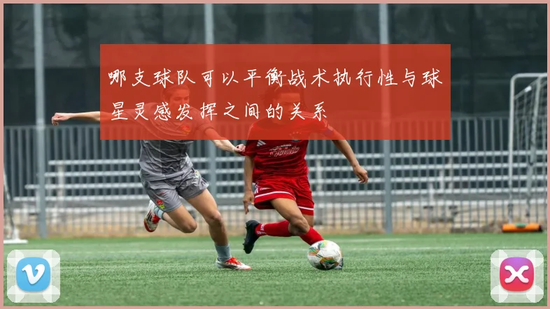 哪支球队可以平衡战术执行性与球星灵感发挥之间的关系