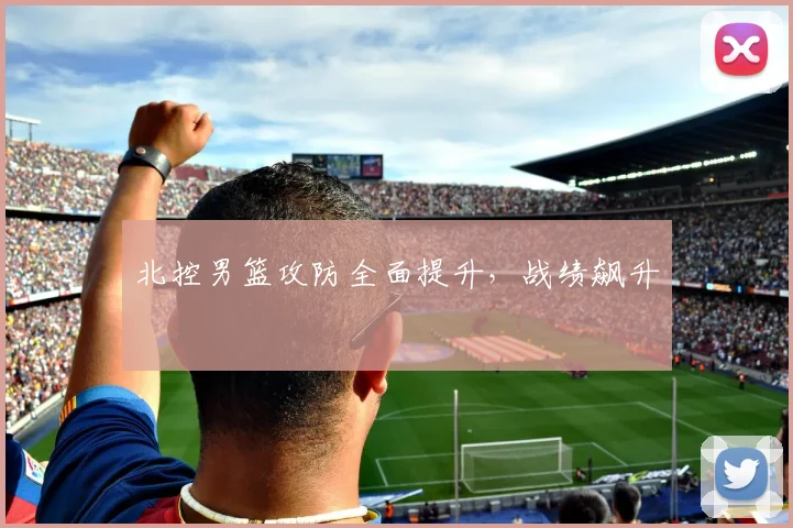 北控男篮攻防全面提升,战绩飙升