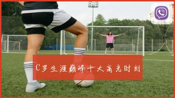 C罗生涯巅峰十大高光时刻