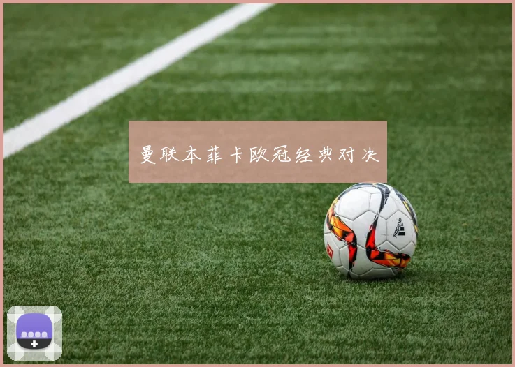 曼联本菲卡欧冠经典对决