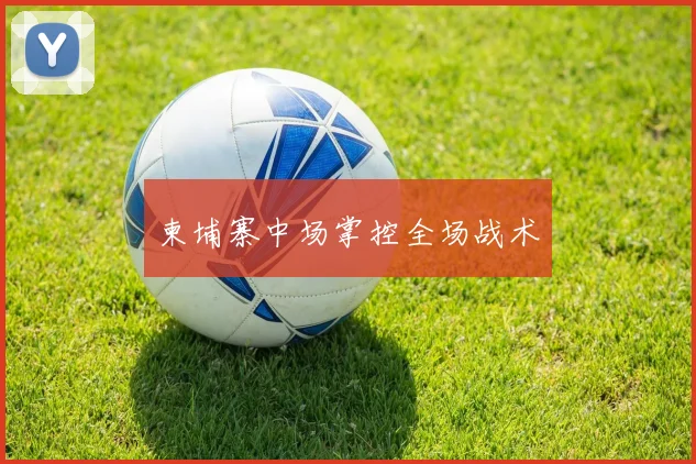 柬埔寨中场掌控全场战术