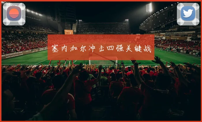 塞内加尔冲击四强关键战