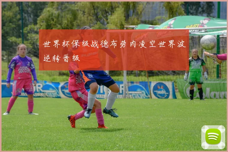 世界杯保级战德布劳内凌空世界波逆转晋级