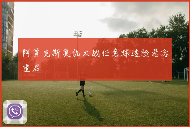阿贾克斯复仇大战任意球造险悬念重启