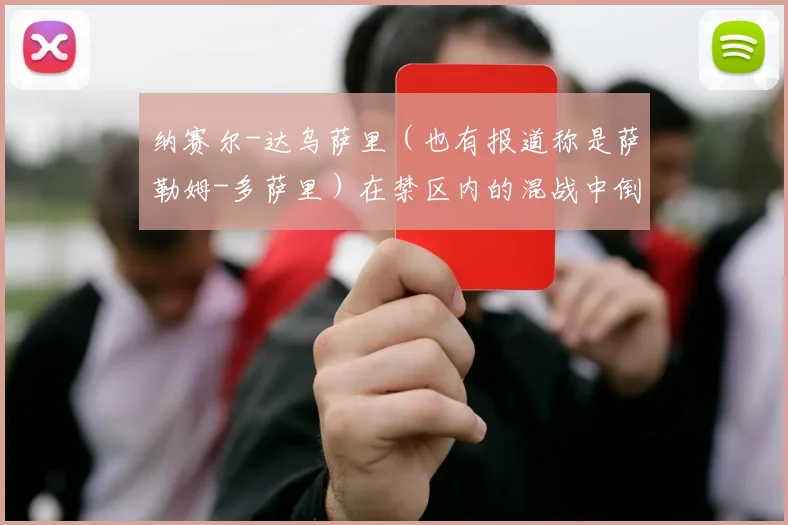 纳赛尔-达乌萨里(也有报道称是萨勒姆-多萨里)在禁区内的混战中倒地横传