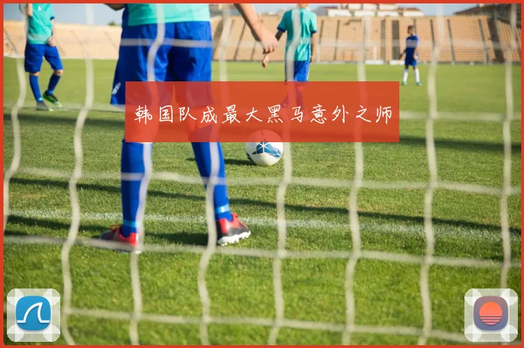 韩国队成最大黑马意外之师