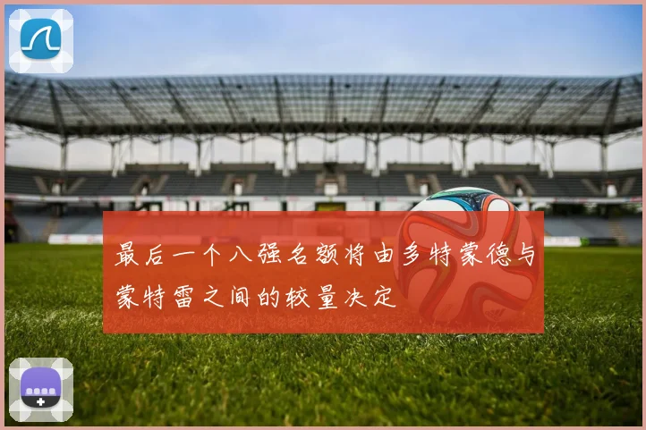 最后一个八强名额将由多特蒙德与蒙特雷之间的较量决定