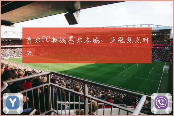 首尔FC激战墨尔本城，亚冠焦点对决