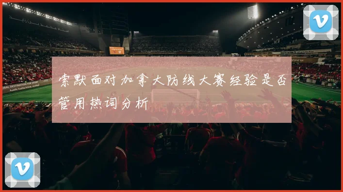 索默面对加拿大防线大赛经验是否管用热词分析