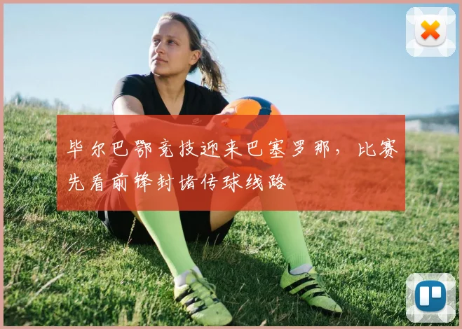 毕尔巴鄂竞技迎来巴塞罗那，比赛先看前锋封堵传球线路