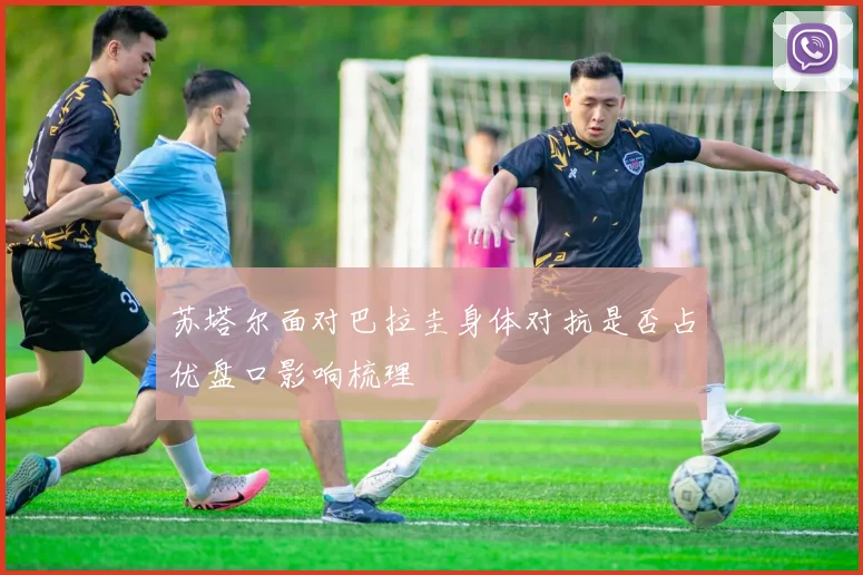 苏塔尔面对巴拉圭身体对抗是否占优盘口影响梳理