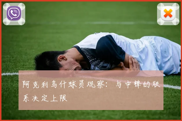 阿克利乌什球员观察：与中锋的联系决定上限