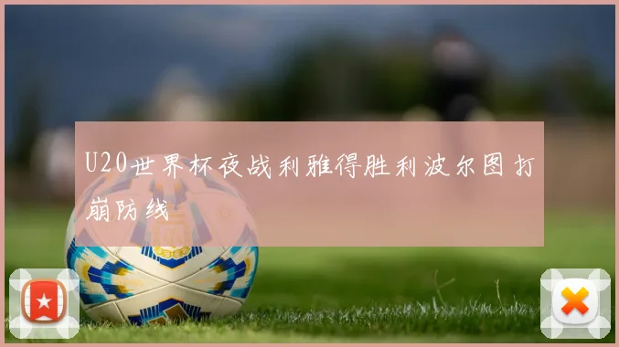 U20世界杯夜战利雅得胜利波尔图打崩防线