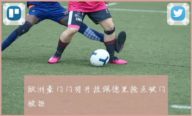 欧洲豪门门将开挂佩德里抢点破门被拒