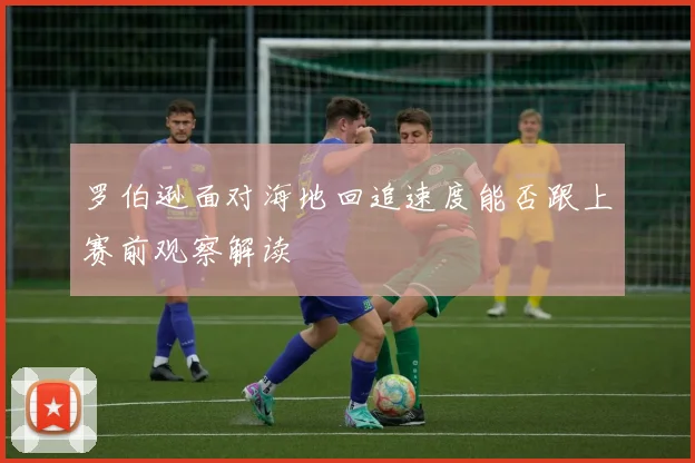 罗伯逊面对海地回追速度能否跟上赛前观察解读
