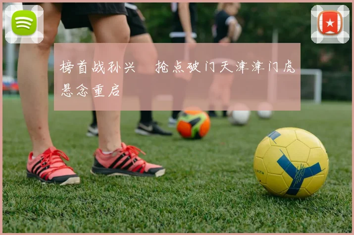 榜首战孙兴慜抢点破门天津津门虎悬念重启
