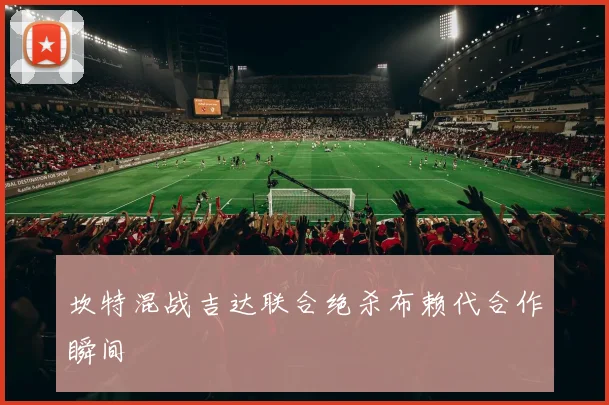 坎特混战吉达联合绝杀布赖代合作瞬间