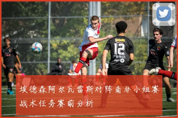 埃德森阿尔瓦雷斯对阵南非小组赛战术任务赛前分析