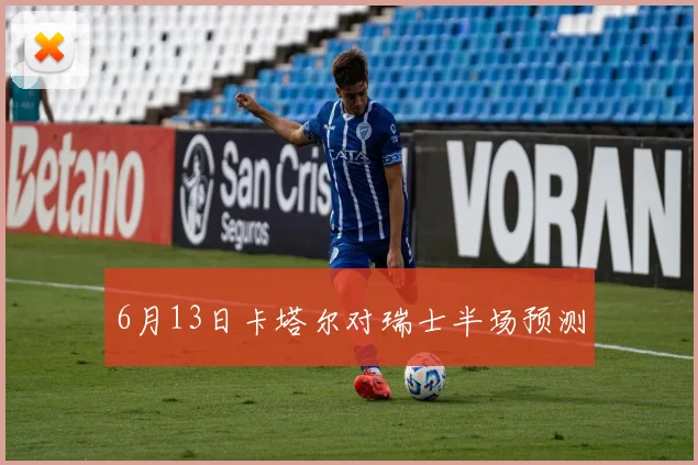 6月13日卡塔尔对瑞士半场预测