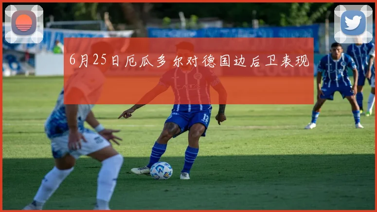 6月25日厄瓜多尔对德国边后卫表现