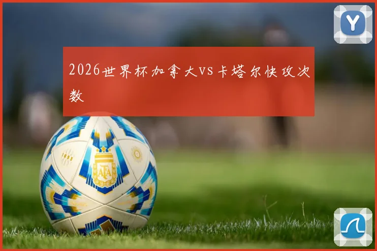 2026世界杯加拿大vs卡塔尔快攻次数