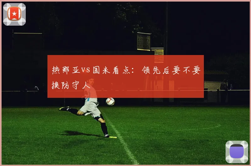 热那亚vs国米看点：领先后要不要换防守人