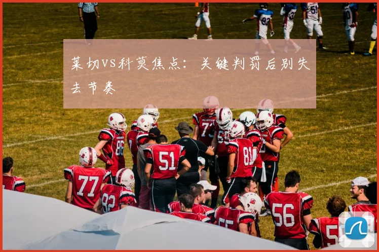 莱切vs科莫焦点：关键判罚后别失去节奏