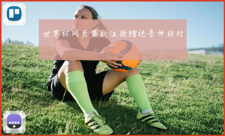 世界杯网页最新注册赠送条件核对