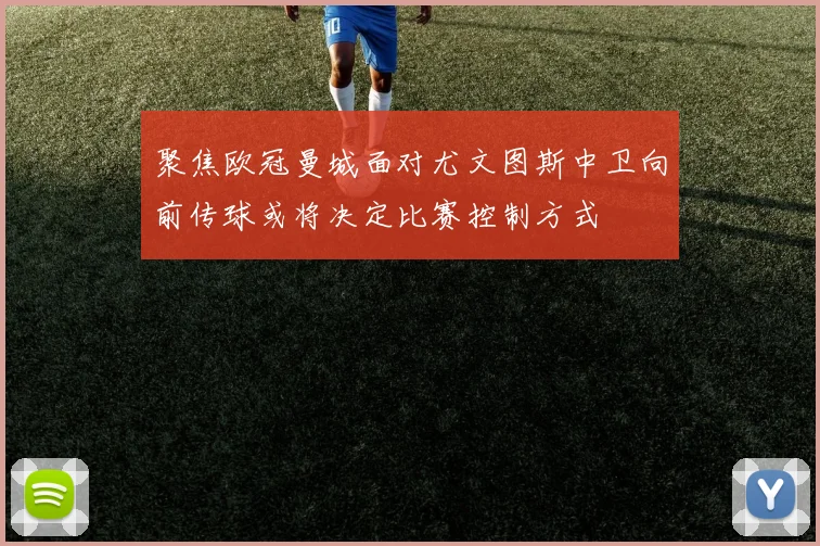聚焦欧冠曼城面对尤文图斯中卫向前传球或将决定比赛控制方式