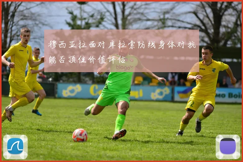 穆西亚拉面对库拉索防线身体对抗能否顶住价值评估