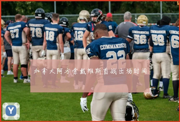 加拿大阿方索戴维斯首战出场时间