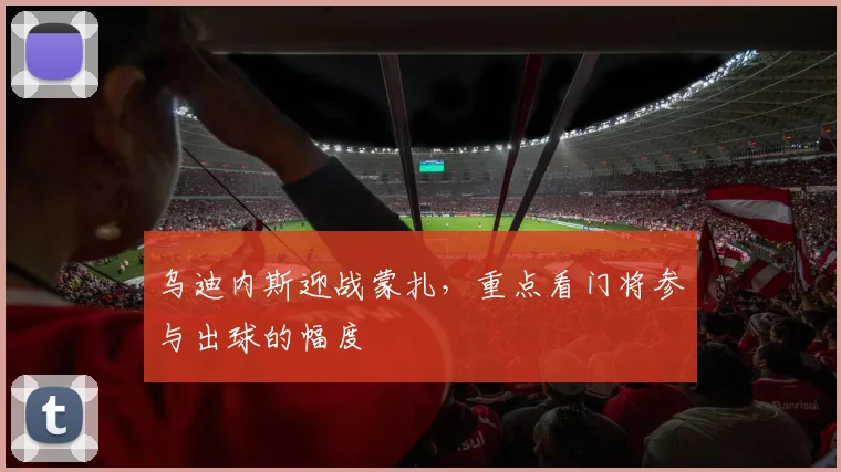 乌迪内斯迎战蒙扎,重点看门将参与出球的幅度