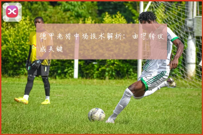 德甲老将中场技术解析:由守转攻成关键