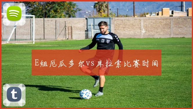 E组厄瓜多尔vs库拉索比赛时间