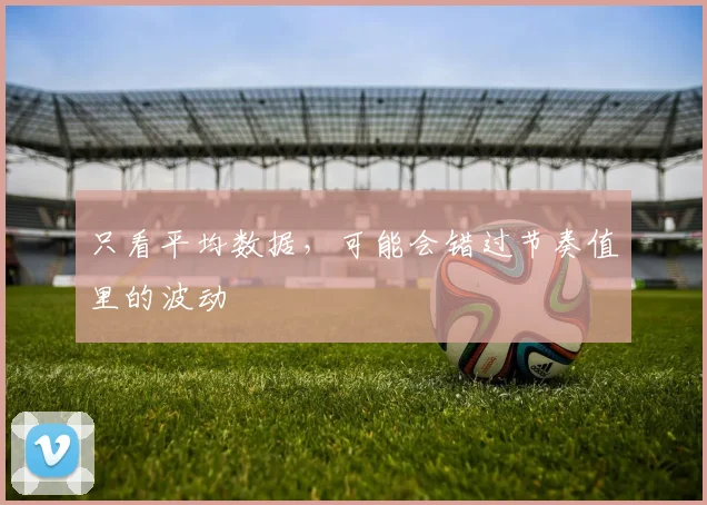 只看平均数据，可能会错过节奏值里的波动