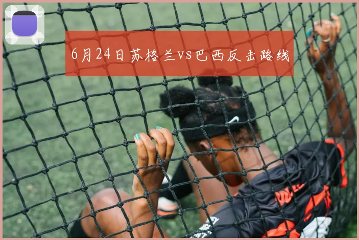 6月24日苏格兰vs巴西反击路线